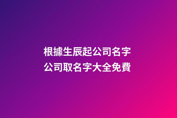 根據生辰起公司名字 公司取名字大全免費-第1張-公司起名-玄機派